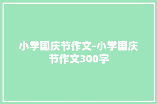 小学国庆节作文-小学国庆节作文300字