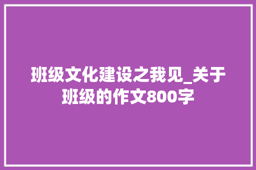 班级文化建设之我见_关于班级的作文800字