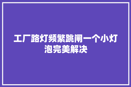 工厂路灯频繁跳闸一个小灯泡完美解决