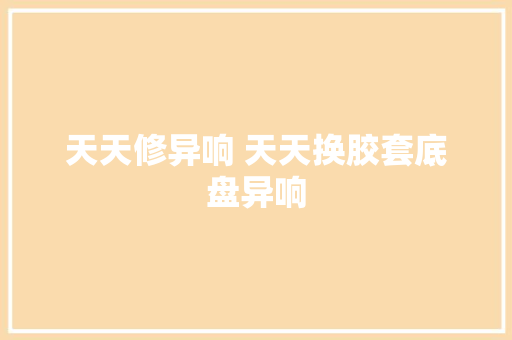 天天修异响 天天换胶套底盘异响