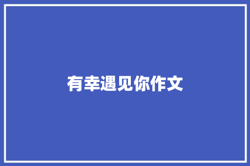 有幸遇见你作文 知识百科