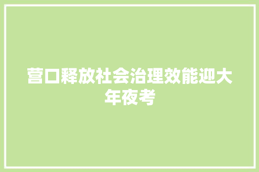 营口释放社会治理效能迎大年夜考