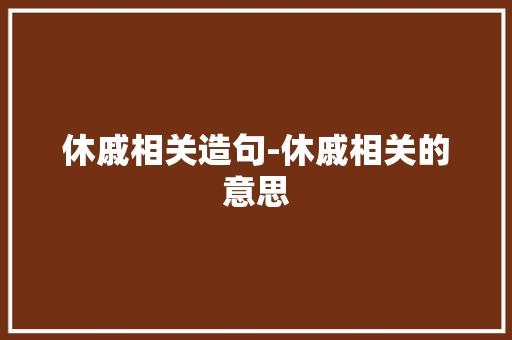 休戚相关造句-休戚相关的意思