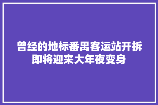 曾经的地标番禺客运站开拆即将迎来大年夜变身