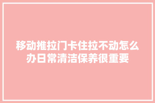 移动推拉门卡住拉不动怎么办日常清洁保养很重要