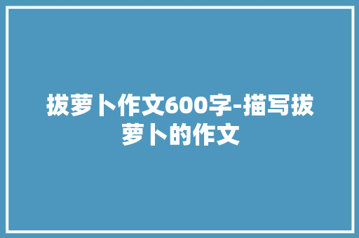拔萝卜作文600字-描写拔萝卜的作文