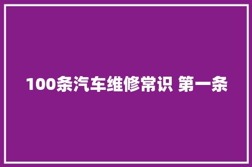 100条汽车维修常识 第一条 汽车知识