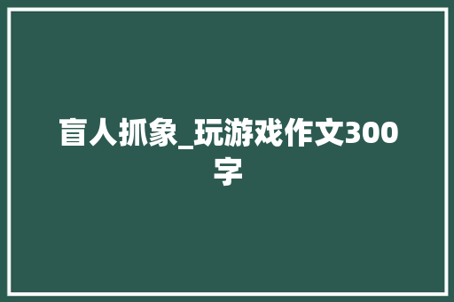盲人抓象_玩游戏作文300字
