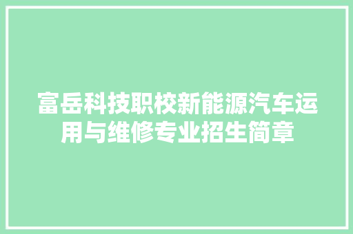富岳科技职校新能源汽车运用与维修专业招生简章
