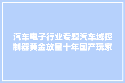 汽车电子行业专题汽车域控制器黄金放量十年国产玩家崛起