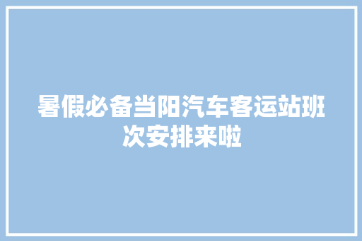 暑假必备当阳汽车客运站班次安排来啦