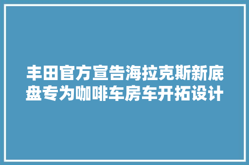 丰田官方宣告海拉克斯新底盘专为咖啡车房车开拓设计