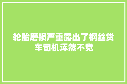 轮胎磨损严重露出了钢丝货车司机浑然不觉