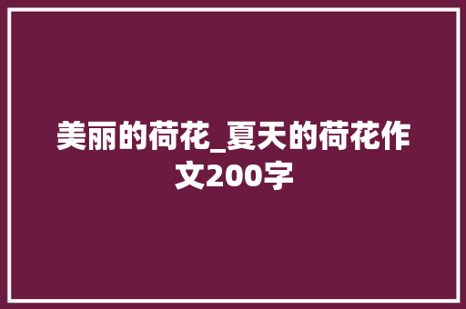 美丽的荷花_夏天的荷花作文200字