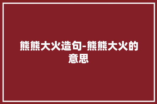 熊熊大火造句-熊熊大火的意思