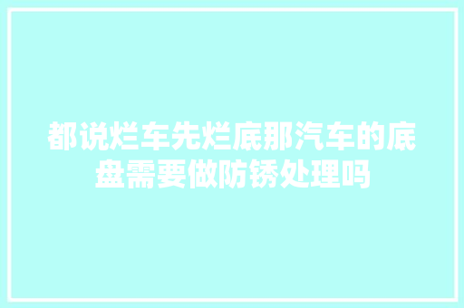 都说烂车先烂底那汽车的底盘需要做防锈处理吗