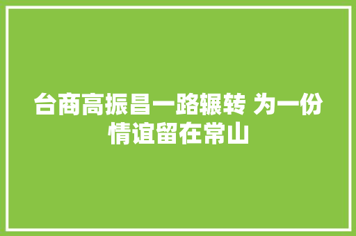 台商高振昌一路辗转 为一份情谊留在常山