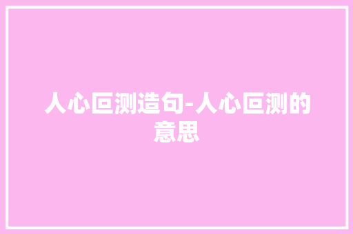 人心叵测造句-人心叵测的意思