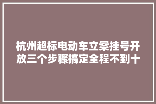 杭州超标电动车立案挂号开放三个步骤搞定全程不到十分钟