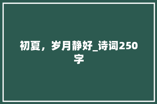 初夏，岁月静好_诗词250字