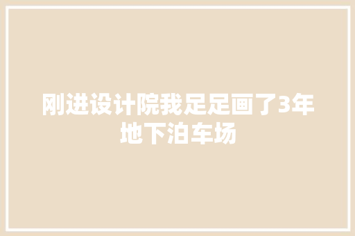 刚进设计院我足足画了3年地下泊车场