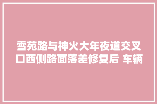 雪苑路与神火大年夜道交叉口西侧路面落差修复后 车辆不再蹭底盘了
