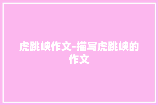 虎跳峡作文-描写虎跳峡的作文