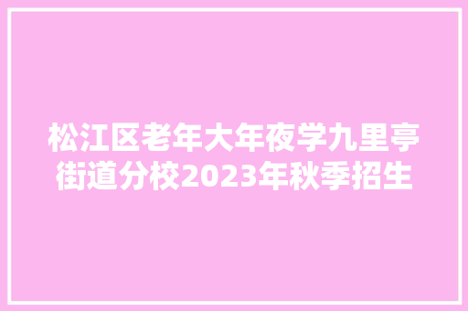 松江区老年大年夜学九里亭街道分校2023年秋季招生啦