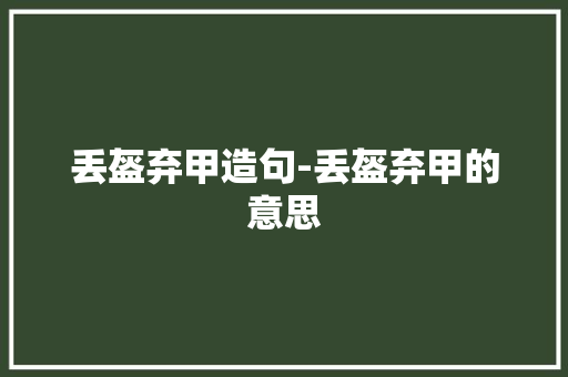 丢盔弃甲造句-丢盔弃甲的意思
