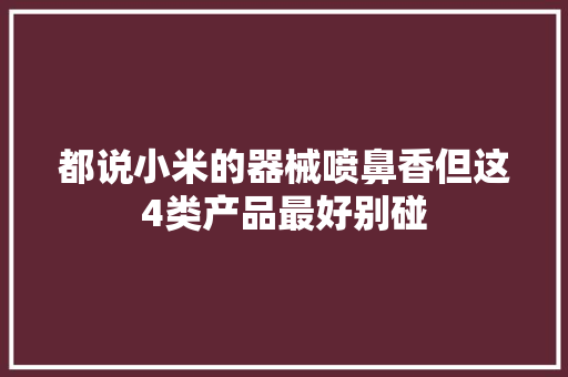 都说小米的器械喷鼻香但这4类产品最好别碰