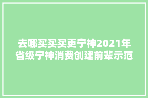 去哪买买买更宁神2021年省级宁神消费创建前辈示范单位出炉