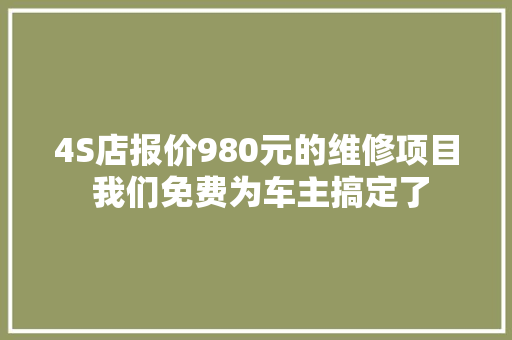 4S店报价980元的维修项目 我们免费为车主搞定了