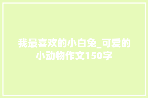 我最喜欢的小白兔_可爱的小动物作文150字