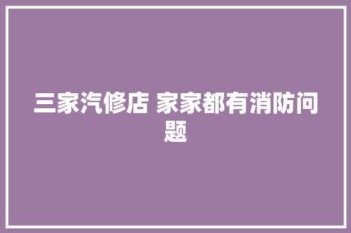 三家汽修店 家家都有消防问题
