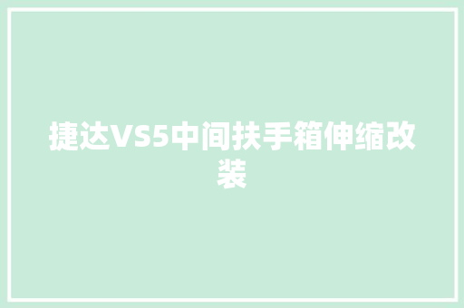 捷达VS5中间扶手箱伸缩改装