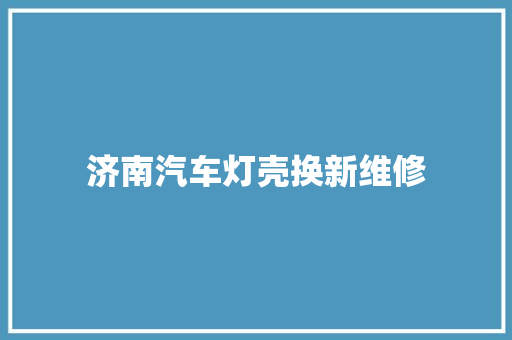 济南汽车灯壳换新维修