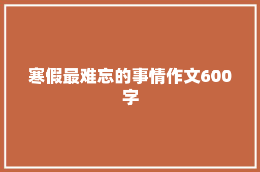 寒假最难忘的事情作文600字