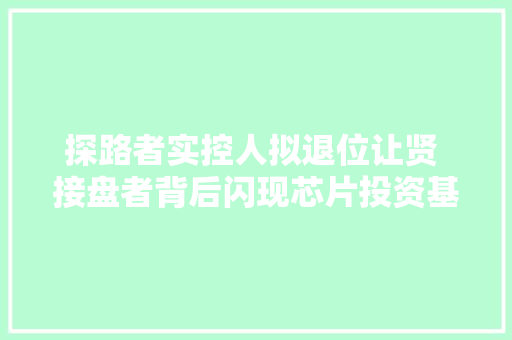 探路者实控人拟退位让贤 接盘者背后闪现芯片投资基金身影