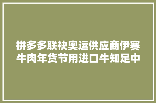 拼多多联袂奥运供应商伊赛牛肉年货节用进口牛知足中国胃