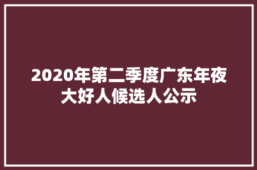 2020年第二季度广东年夜大好人候选人公示