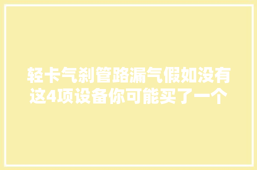 轻卡气刹管路漏气假如没有这4项设备你可能买了一个假气刹