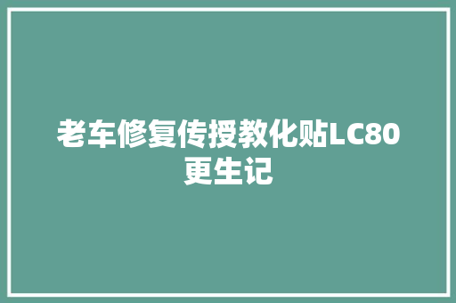 老车修复传授教化贴LC80更生记
