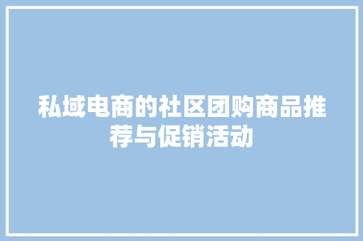 私域电商的社区团购商品推荐与促销活动