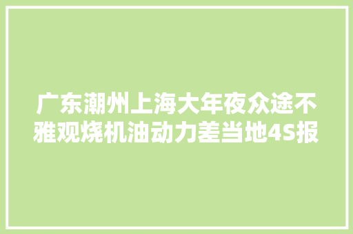 广东潮州上海大年夜众途不雅观烧机油动力差当地4S报价4万远赴永康解决