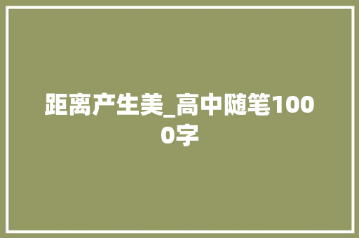 距离产生美_高中随笔1000字 知识百科