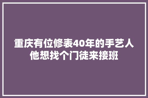 重庆有位修表40年的手艺人他想找个门徒来接班