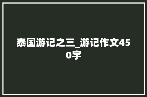 泰国游记之三_游记作文450字
