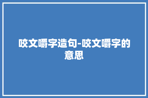 咬文嚼字造句-咬文嚼字的意思