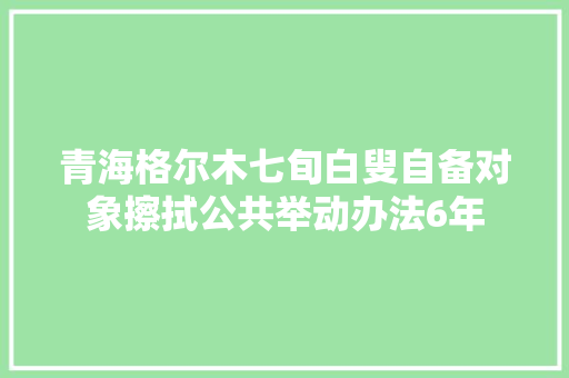 青海格尔木七旬白叟自备对象擦拭公共举动办法6年