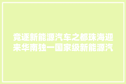 竞逐新能源汽车之都珠海迎来华南独一国家级新能源汽车质检中央